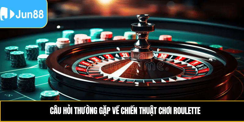 Câu hỏi thường gặp về chiến thuật chơi Roulette